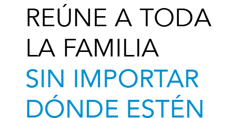 REÚNE A TODA LA FAMILIA SIN IMPORTAR DÓNDE ESTÉN REÚNE A TODA LA FAMILIA SIN IMPORTAR DÓNDE ESTÉN